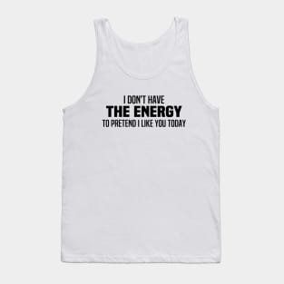 I Don't Have The Energy To Pretend I Like You Today Tank Top